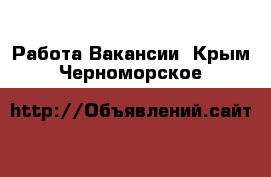 Работа Вакансии. Крым,Черноморское